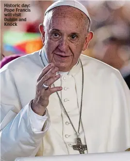  ??  ?? Historic day: Pope Francis will visit Dublin and Knock