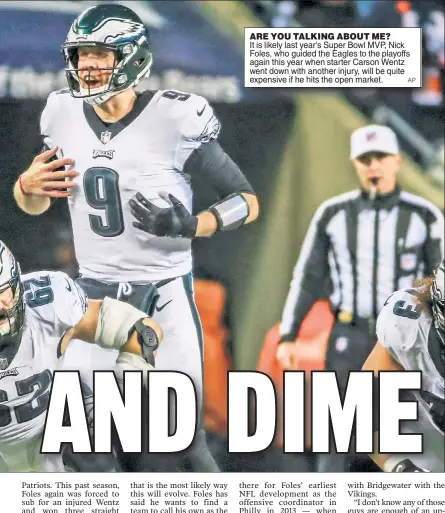  ??  ?? ARE YOU TALKING ABOUT ME? It is likely last year’s Super Bowl MVP, Nick Foles, who guided the Eagles to the playoffs again this year when starter Carson Wentz went down with another injury, will be quite expensive if he hits the open market.