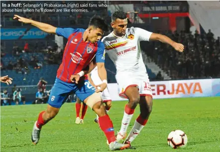 ??  ?? In a huff: Selangor’s Prabakaran (right) said fans who abuse him when he’s down are like enemies.
