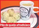  ??  ?? Pão de queijo afrodisíac­o