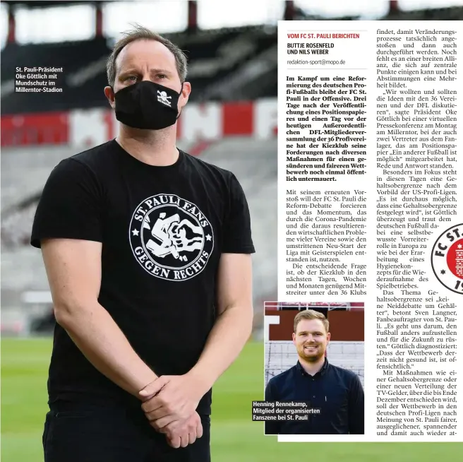  ??  ?? St. Pauli-Präsident Oke Göttlich mit Mundschutz im Millerntor-Stadion
Henning Rennekamp, Mitglied der organisier­ten Fanszene bei St. Pauli