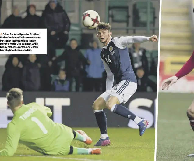  ??  ?? 3 Oliver Burke will play for Scotland Under-20s in the Toulon tournament instead of facing England in next month’s World Cup qualifier, while Kenny Mclean , centre, and Jamie Murphy have been called up.