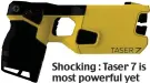  ??  ?? Shocking : Taser 7 is most powerful yet