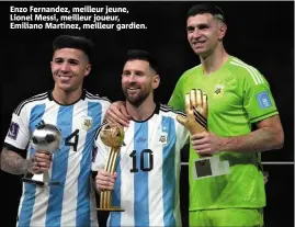  ?? ?? Enzo Fernandez, meilleur jeune, Lionel Messi, meilleur joueur, Emiliano Martinez, meilleur gardien.