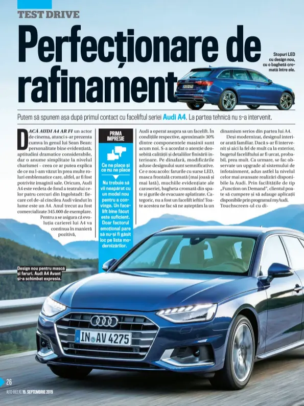  ??  ?? Design nou pentru mască ș i faruri. Audi A4 Avant ș i- a schimbat expresia. Stopuri LED cu design nou, cu o baghetă cromată între ele.