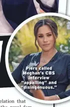  ??  ?? Piers called Meghan’s CBS interview “appalling” and “disingenuo­us.”