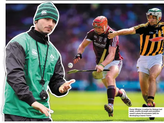  ??  ?? Conor Whelan, in action for Galway last week, credits strength and condition coach Lukasz Kirszenste­in (left) for developing a leaner frame