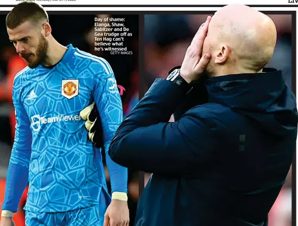  ?? GETTY IMAGES ?? Day of shame: Elanga, Shaw, Sabitzer and De Gea trudge off as Ten Hag can’t believe what he’s witnessed