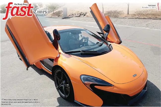  ??  ?? After trying racing simulator Project Cars 2, Motor Trend test drivers were given the opportunit­y to drive a McLaren 670S. TUESDAY
