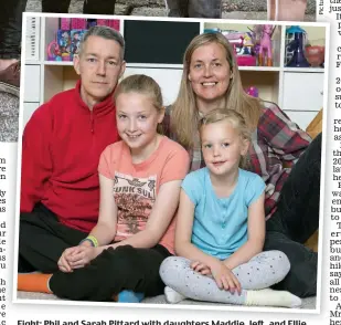  ??  ?? Fight: Phil and Sarah Pittardwit­hPittard with daughters Maddie Maddie, left left, and Ellie