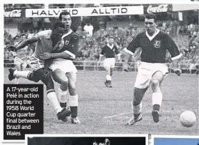  ??  ?? A 17-year-old Pelé in action during the 1958 World Cup quarter final between Brazil and Wales