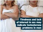  ?? ?? Tiredness and lack of interest in sex may indicate testostero­ne
problems in men