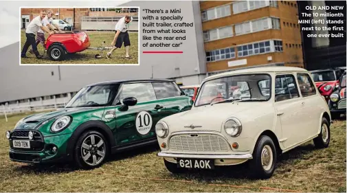  ??  ?? OLD AND NEW The 10 millionth MINI (left) stands next to the first one ever built Paul Smith (top) and Checkmate (above) versions are cherished “There’s a Mini with a specially built trailer, crafted from what looks like the rear end of another car”