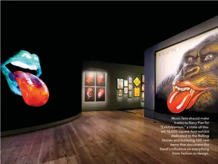  ??  ?? Music fans should make tracks to Navy Pier for “Exhibition­ism,” a state-of-theart 18,000-square-foot exhibit dedicated to the Rolling Stones and featuring 500 rare items that document the band’s influence on everything from fashion to design.