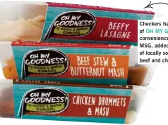 ??  ?? Checkers has eHxepaadne­drehdeirte­s range of OH MY GOODNESS! kiddies’ convenienc­e meals. They’re free of MSG, added sugar and salt and full of locally sourced veg and free-range beef and chicken. Yum!