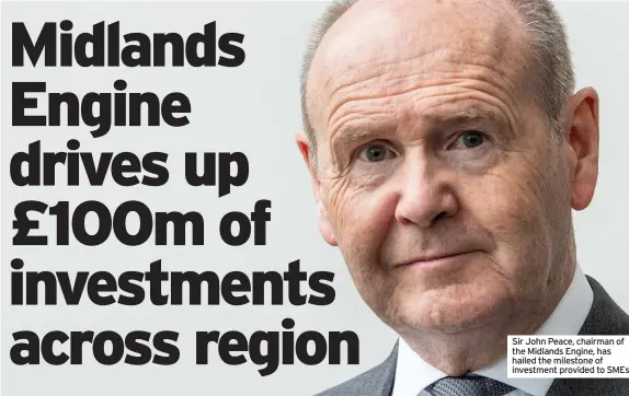  ??  ?? Sir John Peace, chairman of the Midlands Engine, has hailed the milestone of investment provided to SMEs