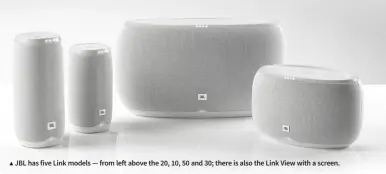  ??  ?? ▲ JBL has five Link models — from left above the 20, 10, 50 and 30; there is also the Link View with a screen.