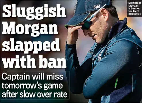  ?? REX ?? Sidelined: Morgan is banned for Trent Bridge