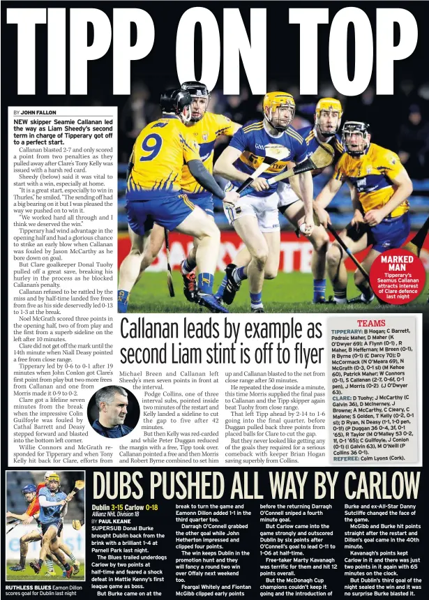  ??  ?? RUTHLESS BLUES Eamon Dillon scores goal for Dublin last night MARKED MAN Tipperary’s Seamus Callanan attracts interest of Clare defence last night B Hogan; C Barrett, Padraic Maher, D Maher (K O’dwyer 69); A Flynn (0-1) , R Maher, B Heffernan; M Breen (0-1), R Byrne (0-1) (C Darcy 70); D Mccormack (N O’meara 69), N Mcgrath (0-3, 0-1 sl) (M Kehoe 60), Patrick Maher; W Connors (0-1), S Callanan (2-7, 0-6f, 0-1 pen), J Morris (0-2) (J O’dwyer 63). D Tuohy; J Mccarthy (C Galvin 36), D Mcinerney, J Browne; A Mccarthy, C Cleary, C Malone; S Golden, T Kelly (0-2, 0-1 sl); D Ryan, N Deasy (1-1, 1-0 pen, 0-1f) (P Duggan 36 0-4, 3f, 0-1 ’65), R Taylor (M O’malley 53 0-2, 1f, 0-1 ’65); C Guilfoyle, J Conlon (0-1) (I Galvin 63), M O’neill (P Collins 36 0-1). Colm Lyons (Cork).