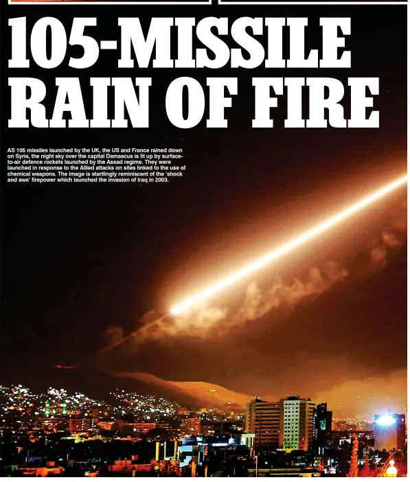  ??  ?? AS 105 missiles launched by the UK, the US and France rained down on Syria, the night sky over the capital Damascus is lit up by surfaceto-air defence rockets launched by the Assad regime. They were launched in response to the Allied attacks on sites...