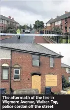  ??  ?? The aftermath of the fire in Wigmore Avenue, Walker. Top, police cordon off the street