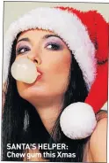  ??  ?? SANTA’S HELPER: Chew gum this Xmas