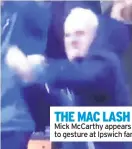  ??  ?? THE MAC LASH Mick McCarthy appears to gesture at Ipswich fans