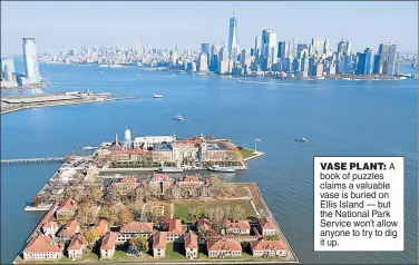  ??  ?? VASE PLANT: A book of puzzles claims a valuable vase is buried on Ellis Island — but the National Park Service won’t allow anyone to try to dig it up.