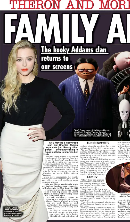  ?? ?? RANGE: Chloe
Grace Moretz Is the voice of the macabre Wednesday Addams in the film
CAST: Oscar Isaac, Chloë Grace Moretz, Nick Kroll, Charlize Theron, Conrad Vernon, Javon Walton and Bette Midler all voice characters in The Addams Family 2