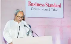  ??  ?? Odisha Chief Minister Naveen Patnaik at the Business Standard Odisha Round Table in Bhubaneswa­r, on Saturday