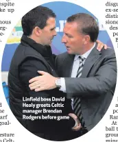  ??  ?? Linfield boss David Healy greets Celtic manager Brendan Rodgers before game