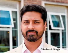  ??  ?? Cllr Gurch Singh.