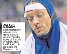  ?? AP ?? ALL FOR NAUGHT: Michael Beasley, who scored a game-high 21 points Thursday, walks off the court in dismay after the Knicks’ 11388 loss to the Raptors.