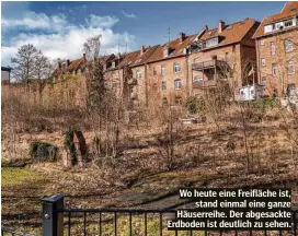  ??  ?? Wo heute eine Freifläche ist, stand einmal eine ganze Häuserreih­e. Der abgesackte Erdboden ist deutlich zu sehen.