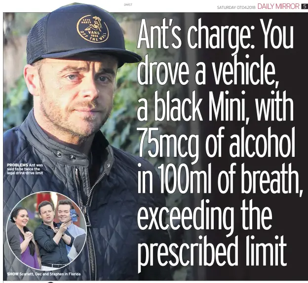  ??  ?? PROBLEMS Ant was said to be twice the legal drink-drive limit SHOW Scarlett, Dec and Stephen in Florida