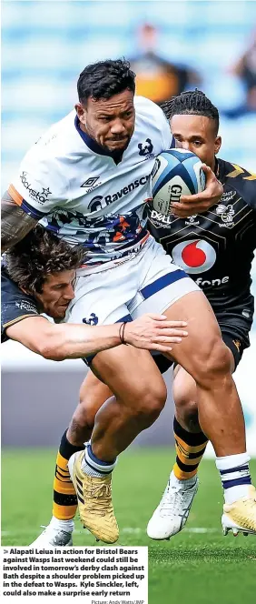  ?? Picture: Andy Watts/JMP ?? Alapati Leiua in action for Bristol Bears against Wasps last weekend could still be involved in tomorrow’s derby clash against Bath despite a shoulder problem picked up in the defeat to Wasps. Kyle Sinckler, left, could also make a surprise early return