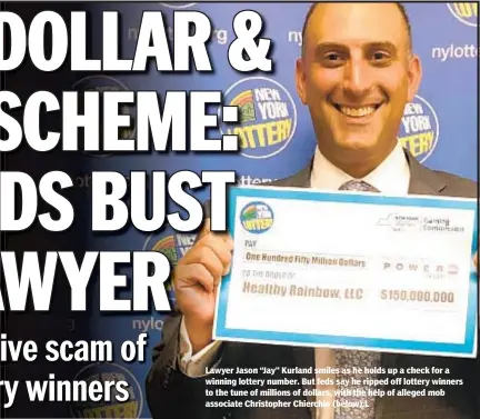  ??  ?? Lawyer Jason “Jay” Kurland smiles as he holds up a check for a winning lottery number. But feds say he ripped off lottery winners to the tune of millions of dollars, with the help of alleged mob associate Christophe­r Chierchio (below).L