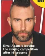  ??  ?? Rival Adam is leaving the singing competitio­n after 16 seasons