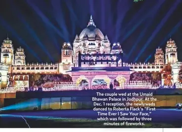  ??  ?? The couple wed at the Umaid Bhawan Palace in Jodhpur. At the Dec. 1 reception, the newlyweds danced to Roberta Flack’s “First Time Ever I Saw Your Face,” which was followed by threeminut­es of fireworks.