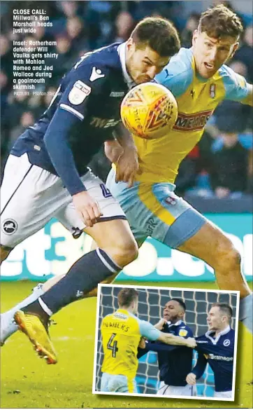  ?? PICTURE: PSI/Ian Stephen ?? CLOSE CALL: Millwall’s Ben Marshall heads just wide Inset: Rotherham defender Will Vaulks gets shirty with Mahlon Romeo and Jed Wallace during a goalmouth skirmish