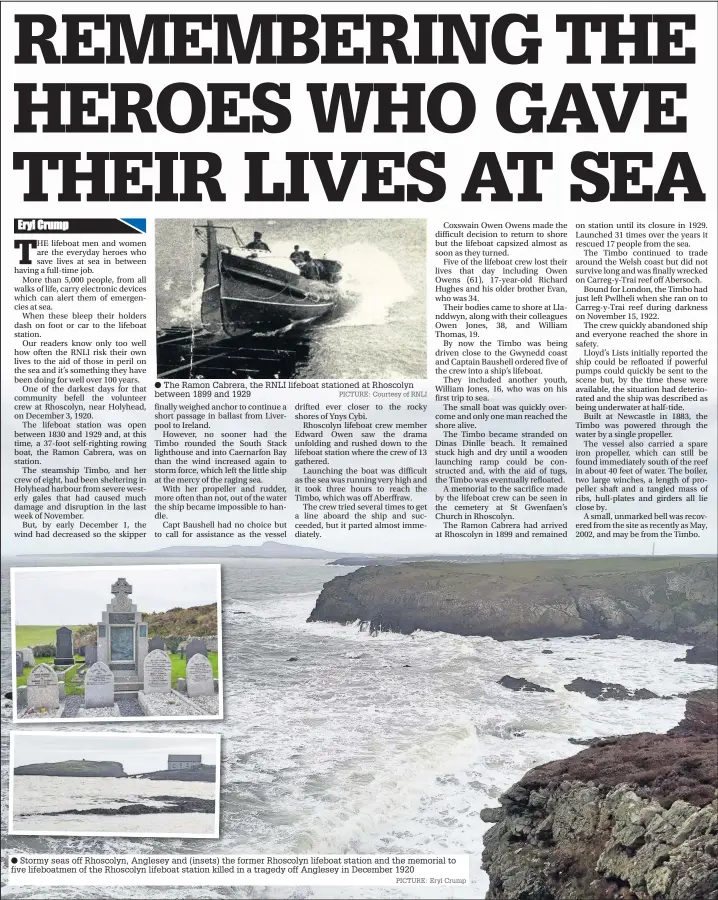  ?? PICTURE: Courtesy of RNLI PICTURE: Eryl Crump ?? The Ramon Cabrera, the RNLI lifeboat stationed at Rhoscolyn between 1899 and 1929 Stormy seas off Rhoscolyn, Anglesey and (insets) the former Rhoscolyn lifeboat station and the memorial to five lifeboatme­n of the Rhoscolyn lifeboat station killed in a tragedy off Anglesey in December 1920