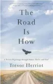  ?? Trevor Herriot ?? The Road is How: A Prairie Pilgrimage Through Nature,
Desire, and Soul