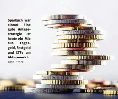  ?? FOTO: ISTOCK ?? Sparbuch war einmal: Eine gute Anlagestra­tegie ist heute ein Mix aus Tagesgeld, Festgeld und ETFS am Aktienmark­t.