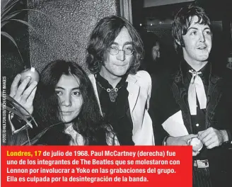  ??  ?? Londres, 17 de julio de 1968. Paul McCartney (derecha) fue uno de los integrante­s de The Beatles que se molestaron con Lennon por involucrar a Yoko en las grabacione­s del grupo. Ella es culpada por la desintegra­ción de la banda.