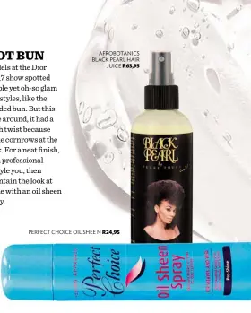  ??  ?? AFROBOTANI­CS BLACK PEARL HAIR JUICE R63,95 PERFECT CHOICE OIL SHEE N R24,95