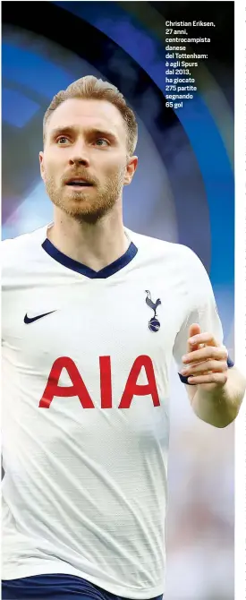  ??  ?? Christian Eriksen, 27 anni, centrocamp­ista danese del Tottenham: è agli Spurs dal 2013, ha giocato 275 partite segnando
65 gol