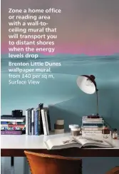  ??  ?? Zone a home office or reading area with a wall-toceiling mural that will transport you to distant shores when the energy levels drop
Brenton Little Dunes wallpaper mural, from £40 per sq m, Surface View