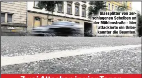  ??  ?? Glassplitt­er von zerschlage­nen Scheiben an der Mühlenstra­ße - hier attackiert­e ein Unbekannte­r die Beamten.