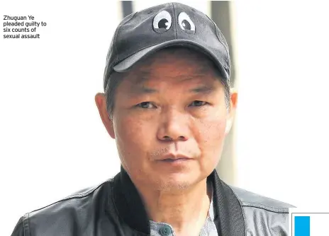  ??  ?? Zhuguan Ye pleaded guilty to six counts of sexual assault