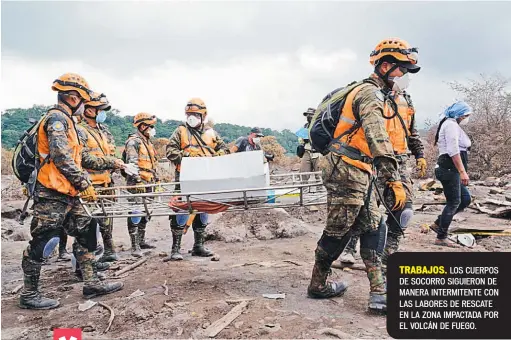  ??  ?? TRABAJOS. LOS CUERPOS DE SOCORRO SIGUIERON DE MANERA INTERMITEN­TE CON LAS LABORES DE RESCATE EN LA ZONA IMPACTADA POR EL VOLCÁN DE FUEGO.